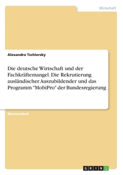 Paperback Die deutsche Wirtschaft und der Fachkräftemangel. Die Rekrutierung ausländischer Auszubildender und das Programm "MobiPro" der Bundesregierung [German] Book