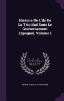 Histoire De L'île De La Trinidad Sous Le Gouvernement Espagnol, Volume 1