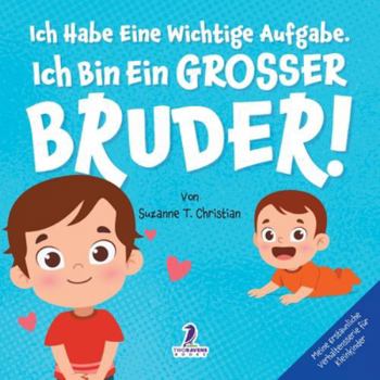 Ich Habe Eine Wichtige Aufgabe. Ich Bin Ein Grosser Bruder!: Affirmationsbuch für Kleinkinder Ein Geschwisterchen Kommt! (2–4 Jahren) (Meine Erstaunliche Verhaltensserie Für Kleinkinder)