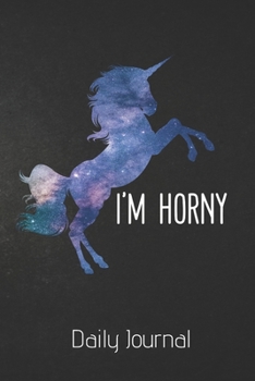 I'm Horny Daily Journal: Unicorn 100 Page Blank Lined Notebook | Daily Journaling | Mystical Animals | Astronomy Blank Lined Gift | Funny Gift