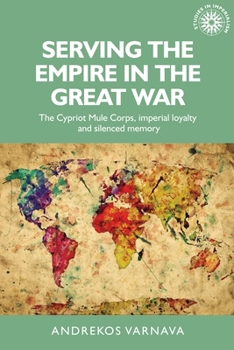 Hardcover Serving the Empire in the Great War: The Cypriot Mule Corps, Imperial Loyalty and Silenced Memory Book