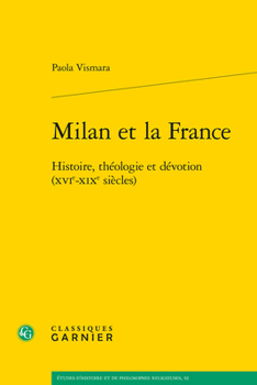 Milan Et La France: Histoire, Theologie Et Devotion, Xvie-xixe Siecles (Etudes D'histoire Et De Philosophie Religieuses, 92)
