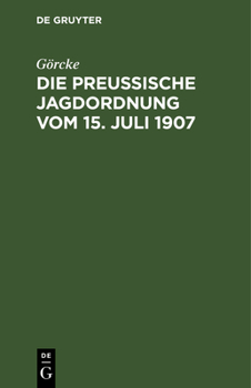 Hardcover Die Preußische Jagdordnung Vom 15. Juli 1907: Nebst Der Ausführungsanweisung Und Die Sonstigen Jagdgesetzlichen Bestimmungen Für Preußen [German] Book