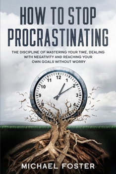 Paperback How To Stop Procrastinating: The Discipline of Mastering Your Time, Dealing With Negativity and Reaching Your Own Goals Without Worry Book