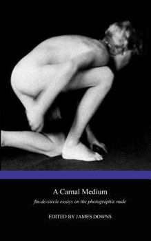 Paperback A Carnal Medium: Fin de Si Cle Essays on the Photographic Nude Book