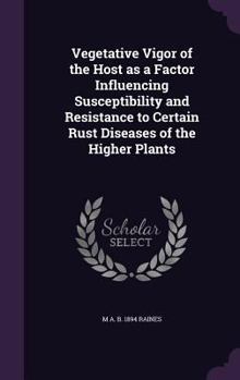 Hardcover Vegetative Vigor of the Host as a Factor Influencing Susceptibility and Resistance to Certain Rust Diseases of the Higher Plants Book