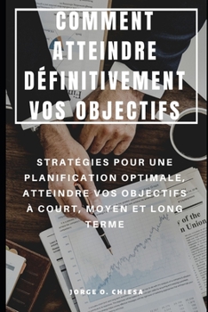 Paperback Comment Atteindre Définitivement Vos Objectifs: Stratégies Pour Une Planification Optimale, Atteindre Vos Objectifs À Court, Moyen Et Long Terme [French] Book