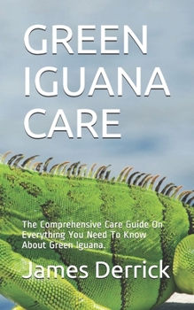 Paperback Green Iguana Care: The Comprehensive Care Guide On Everything You Need To Know About Green Iguana. Book