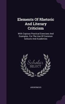 Hardcover Elements Of Rhetoric And Literary Criticism: With Copious Practical Exercises And Examples. For The Use Of Common Schools And Academies Book