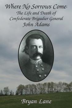 Paperback Where No Sorrows Come: The Life and Death Of Confederate Brigadier General John Adams Book