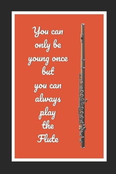 Paperback You Can Only Be Young Once But You Can Always Play The Flute: Flute Themed Novelty Lined Notebook / Journal To Write In Perfect Gift Item (6 x 9 inche Book