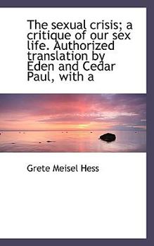 The sexual crisis; a critique of our sex life. Authorized translation by Eden and Cedar Paul