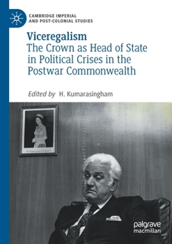 Viceregalism: The Crown as Head of State in Political Crises in the Postwar Commonwealth (Cambridge Imperial and Post-Colonial Studies)