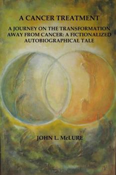 Paperback A Cancer Treatment: A Journey on the Transformation away from Cancer: A Fictionalized Autobiographical Tale Book