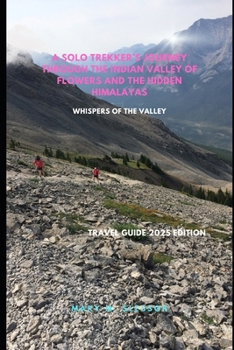 A Solo Trekker’s Journey Through the Indian Valley of Flowers and the Hidden Himalayas: Whispers of the Valley
