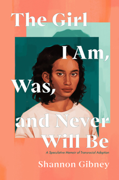 Hardcover The Girl I Am, Was, and Never Will Be: A Speculative Memoir of Transracial Adoption Book