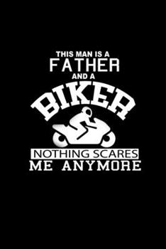 This Man Is A Father And A Biker Nothing Scares Me Anymore: Food Journal Track Your Meals Eat Clean And Fit Breakfast Lunch Diner Snacks Time Items Serving Cals Sugar Protein Fiber Carbs Fat 110 Pages