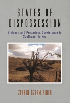 States of Dispossession : Violence and Precarious Coexistence in Southeast Turkey - Book  of the Ethnography of Political Violence