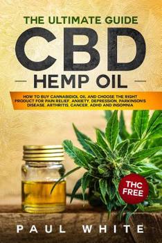 Paperback CBD Hemp Oil: The Ultimate GUIDE. HOW to BUY Cannabidiol Oil and CHOOSE the RIGHT PRODUCT for Pain Relief, Anxiety, Depression, Park Book