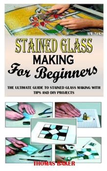 Paperback Stained Glass Making for Beginners: The Ultimate Guide to Stained Glass Making with Tips and DIY Projects Book