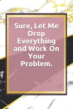 Paperback Sure, Let Me Drop Everything and Work On Your Problem.: Lined notebook . Notebook, Journal, Diary, Doodle Book ( 120 Pages, Blank, 6 x 9) Gift Idea Book