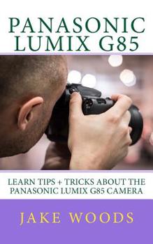Paperback Panasonic Lumix G85: Learn Tips + Tricks about the Panasonic Lumix G85 Camera Book