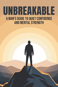Unbreakable: A Man’s Guide to Quiet Confidence and Mental Strength