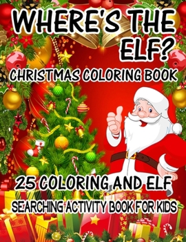 Where's The ELF? Christmas Coloring Book 25 Coloring And Elf Searching Activity Book For Kids: ( ELF ) Search And Find Book For Kids