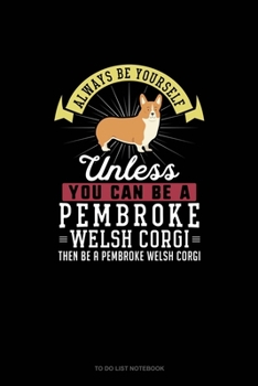 Paperback Always Be Yourself Unless You Can Be A Pembroke Welsh Corgi Then Be A Pembroke Welsh Corgi: To Do List Notebook Book