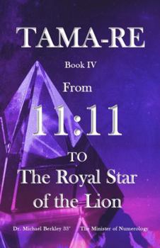 Tama-Re (Book IV): From 11:11 To The Royal Star of the Lion
