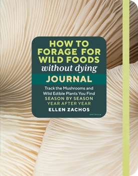 Paperback How to Forage for Wild Foods Without Dying Journal: Track the Mushrooms and Wild Edible Plants You Find, Season by Season, Year After Year Book