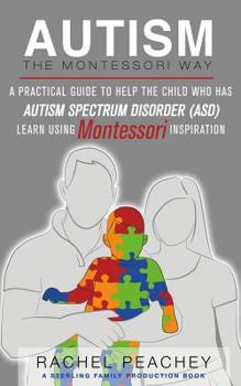 Paperback Autism, The Montessori Way: A Practical Guide to Help the Child with Autism Spectrum Disorder (ASD) Learn Using Montessori Inspiration Book
