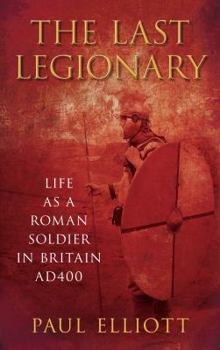 Paperback The Last Legionary: Life as a Roman Soldier in Britain AD 400 Book