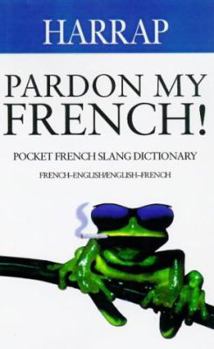 Paperback Pardon My French!: Pocket French Slang Dictionary, French-English/English-French (French Slang Dictionaries) Book