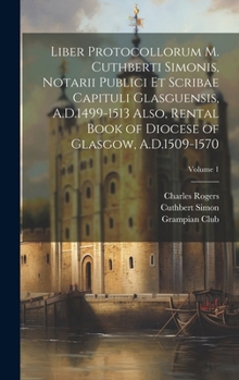 Hardcover Liber Protocollorum M. Cuthberti Simonis, Notarii Publici et Scribae Capituli Glasguensis, A.D.1499-1513 Also, Rental Book of Diocese of Glasgow, A.D. Book