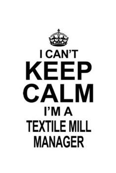 Paperback I Can't Keep Calm I'm A Textile Mill Manager: Awesome Textile Mill Manager Notebook, Textile Mill Managing/Organizer Journal Gift, Diary, Doodle Gift Book