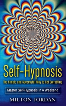 Paperback Self-Hypnosis - The Simple and Successful Way to Get Everything: Master Self-Hypnosis in A Weekend Book