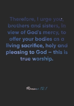 Paperback Romans 12: 1 Notebook: Therefore, I urge you, brothers and sisters, in view of God's mercy, to offer your bodies as a living sacr Book