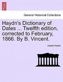 Paperback Haydn's Dictionary of Dates ... Twelfth edition, corrected to February, 1866. By B. Vincent. Book