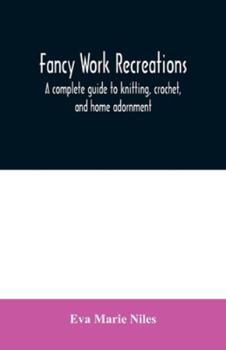 Paperback Fancy work recreations: a complete guide to knitting, crochet, and home adornment Book