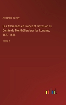 Hardcover Les Allemands en France et l'invasion du Comté de Montbéliard par les Lorrains, 1587-1588: Tome 2 [French] Book