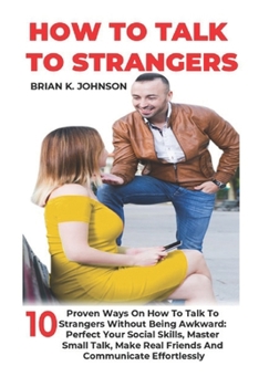 Paperback How to Talk to Strangers: 10 Proven Ways On How To Talk To Strangers Without Being Awkward: Perfect Your Social Skills, Master Small Talk, Make Book