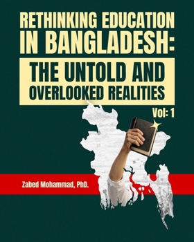 Rethinking Education in Bangladesh: The Untold and Overlooked Realities (Volume #1)