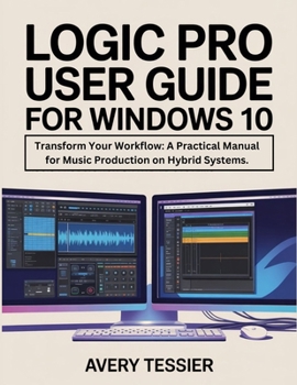 Paperback Logic Pro User Guide For Windows 10: Transform Your Workflow: A Practical Manual for Music Production on Hybrid Systems. Book