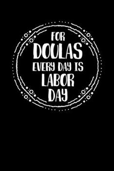 Doulas Every day is labor day: Doula and Midwife Journal, Diary, Notebook or Gift