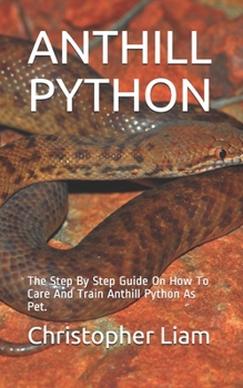 Paperback Anthill Python: The Step By Step Guide On How To Care And Train Anthill Python As Pet. Book