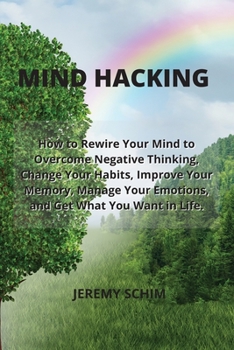 Paperback Mind Hacking: How to Rewire Your Mind to Overcome Negative Thinking, Change Your Habits, Improve Your Memory, Manage Your Emotions, Book