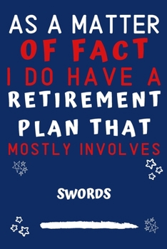As A Matter Of Fact I Do Have A Retirement Plan That Mostly Involves Swords: Perfect Swords Gift | Blank Lined Notebook Journal | 120 Pages 6 x 9 Format | Office Gag Humour and Banter