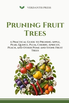 Pruning Fruit Trees: A Practical Guide to Pruning Apple, Pear, Quince, Plum, Cherry, Apricot, Peach, and Other Pome and Stone Fruit Trees