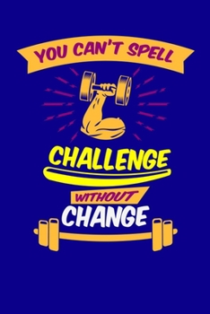 Paperback You Can't Spell Challenge Without Change: Bodybuilding Journal, Physical Fitness Journal, Fitness Log Books, Workout Log Books For Men Track Your Prog Book